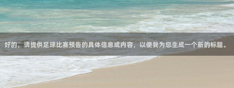 好的，请提供足球比赛预告的具体信息或内容，以便我为您生成一个