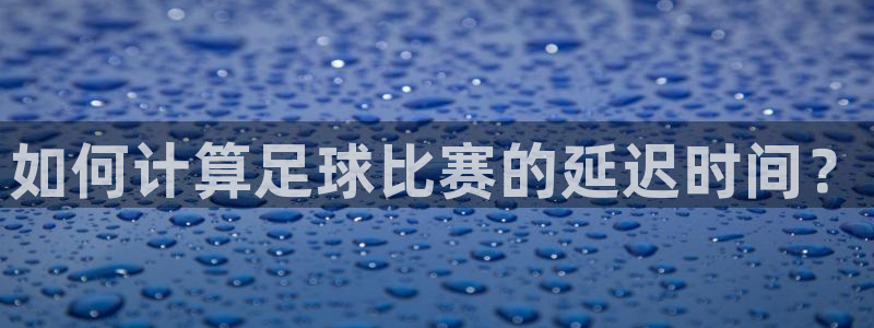 如何计算足球比赛的延迟时间？