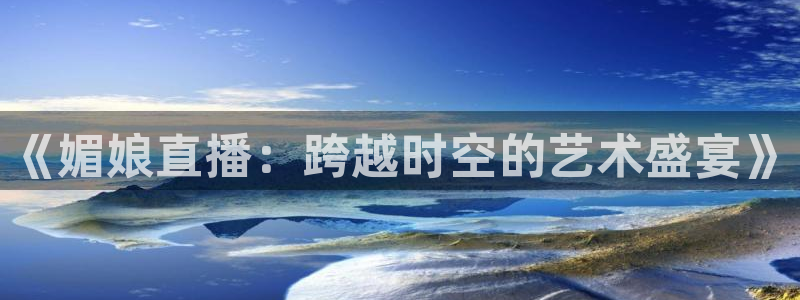 51视频在线直播nba：《媚娘直播：跨越时空的艺术盛宴》