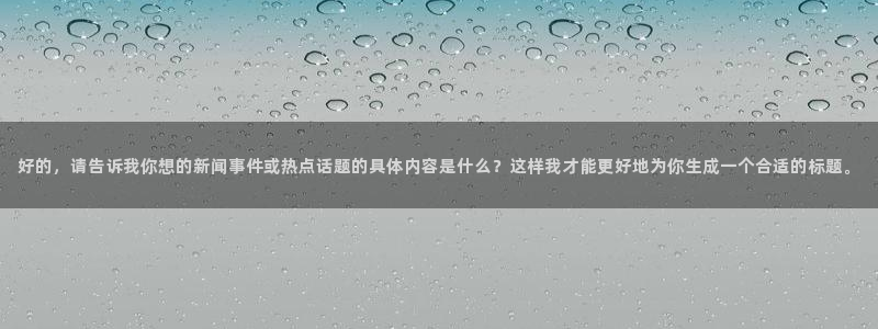 51视频在线直播nba：好的，请告诉我你想的新闻事件或热点话题的具体内容是什么？这样我才能更好地为你生成一个合适的标题。