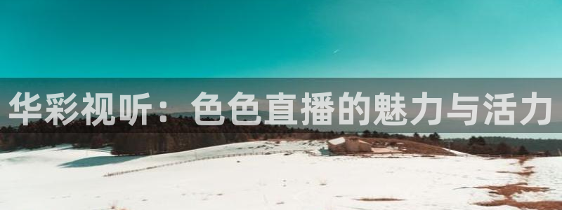 51视频在线直播nba：华彩视听：色色直播的魅力与活力