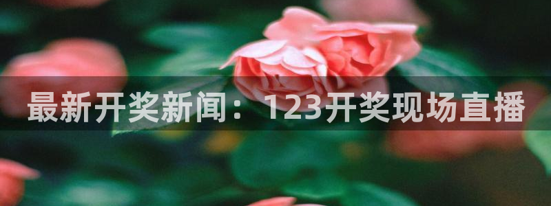 51视频在线直播nba：最新开奖新闻：123开奖现场直播